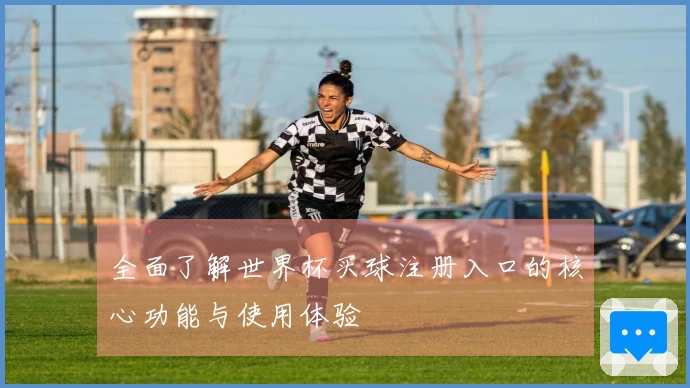全面了解世界杯买球注册入口的核心功能与使用体验