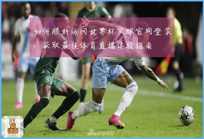 如何顺利访问世界杯买球官网登录，获取最佳体育直播体验指南