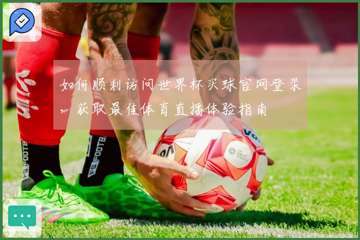 如何顺利访问世界杯买球官网登录，获取最佳体育直播体验指南