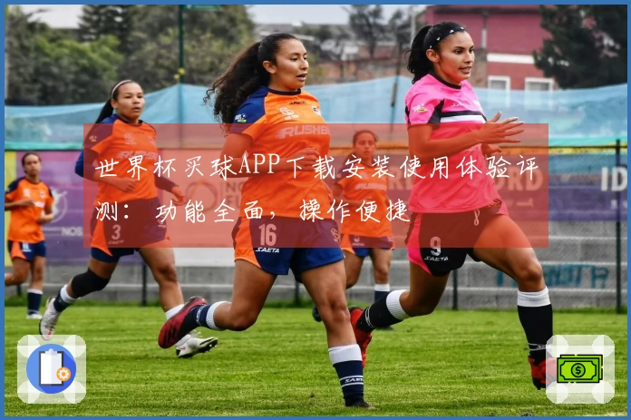 世界杯买球APP下载安装使用体验评测：功能全面，操作便捷