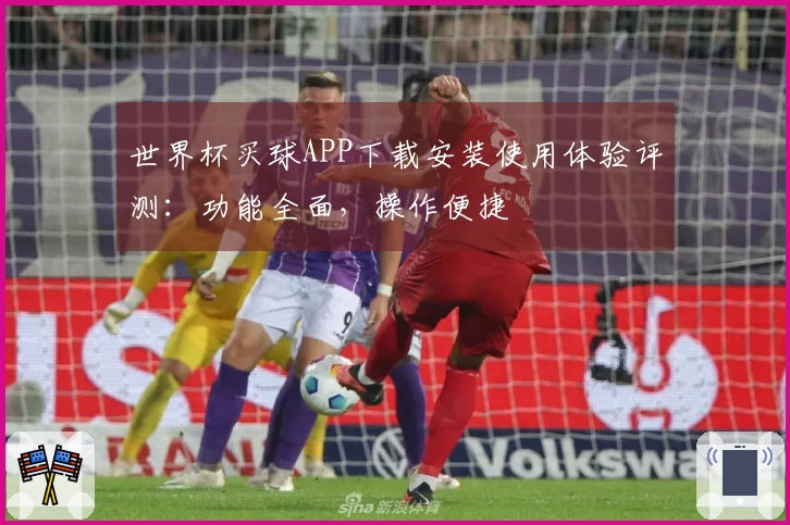 世界杯买球APP下载安装使用体验评测：功能全面，操作便捷