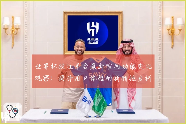 世界杯投注平台最新官网功能变化观察：提升用户体验的新特性分析
