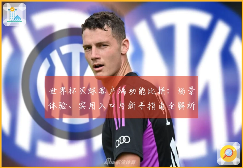 世界杯买球客户端功能比拼：场景体验、实用入口与新手指南全解析