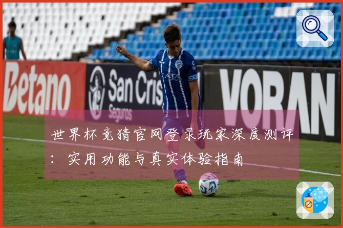世界杯竞猜官网登录玩家深度测评：实用功能与真实体验指南