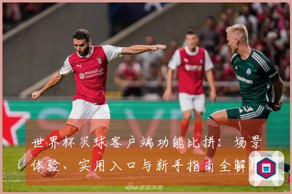 世界杯买球客户端功能比拼：场景体验、实用入口与新手指南全解析