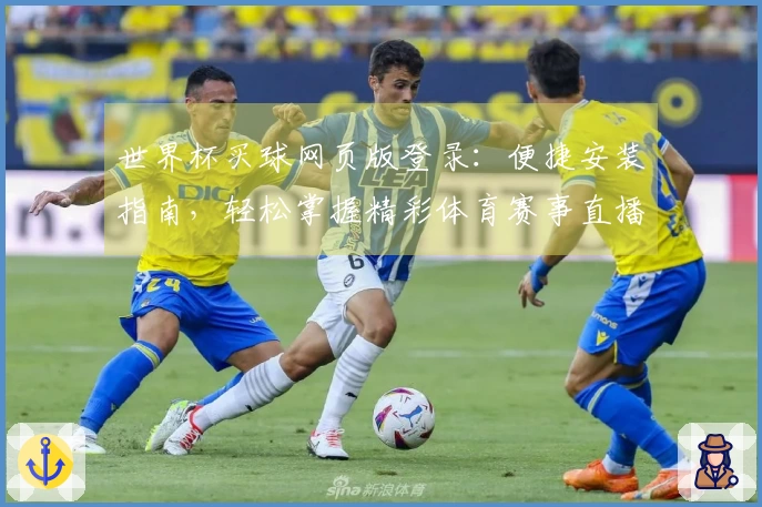 世界杯买球网页版登录：便捷安装指南，轻松掌握精彩体育赛事直播入口