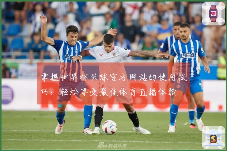 掌握世界杯买球官方网站的使用技巧，轻松享受最佳体育直播体验
