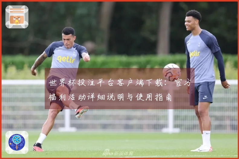 世界杯投注平台客户端下载：官方福利活动详细说明与使用指南